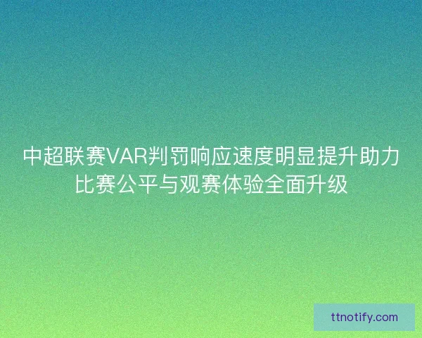 中超联赛VAR判罚响应速度明显提升助力比赛公平与观赛体验全面升级